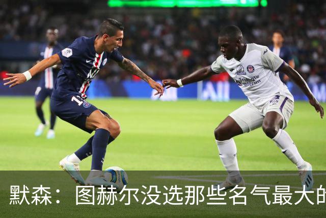 默森：图赫尔没选那些名气最大的球员，而是最适合他战术的
